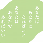 あなたは　あなたに　なればいい あなたは　あなたで　あればいい